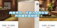 梅雨季节，专业人士教你如何抑菌防霉除醛？！