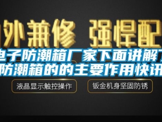常见问题电子防潮箱厂家下面讲解了防潮箱的的主要作用快讯