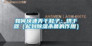 如何快速弄干鞋子：烘干器（起到除湿杀菌的作用）