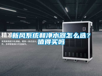 企业新闻新风系统和净水器怎么选？值得买吗