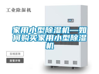 常见问题家用小型除湿机—如何购买家用小型除湿机