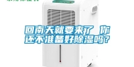 回南天就要来了 你还不准备好除湿吗？