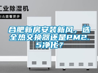 企业新闻合肥新房安装新风，选全热交换器还是PM2.5净化？