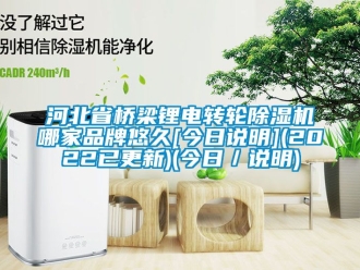 常见问题河北省桥梁锂电转轮除湿机哪家品牌悠久[今日说明](2022已更新)(今日／说明)