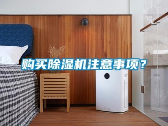 企业新闻购买除湿机注意事项？