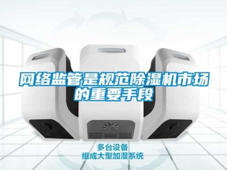 知识百科网络监管是规范除湿机市场的重要手段