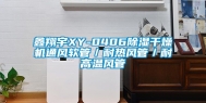 鑫翔宇XY-0406除湿干燥机通风软管／耐热风管／耐高温风管