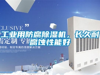 企业新闻工业用防腐除湿机，长久耐腐蚀性能好