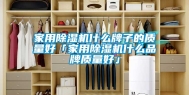 家用除湿机什么牌子的质量好「家用除湿机什么品牌质量好」