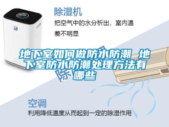 企业新闻地下室如何做防水防潮 地下室防水防潮处理方法有哪些