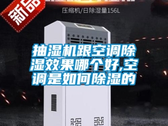企业新闻抽湿机跟空调除湿效果哪个好,空调是如何除湿的