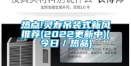 热点!灵寿吊装式新风推荐(2022更新中)(今日／热品)