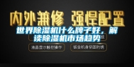 世界除湿机什么牌子好，解读除湿机市场趋势
