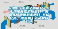 除湿机什么牌子质量好，什么牌子除湿机质量好，哪个品牌除湿机家用好 性价比高，除湿机十大品牌排行榜
