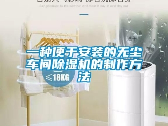 企业新闻一种便于安装的无尘车间除湿机的制作方法