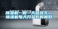 除湿机一般一天开多久—除湿机每天开多长时间好