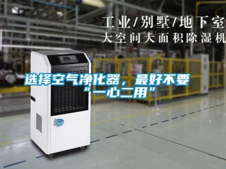 知识百科选择空气净化器，最好不要“一心二用”