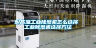 耐高温工业除湿机怎么选择 工业除湿机选择方法