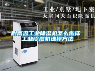 常见问题耐高温工业除湿机怎么选择 工业除湿机选择方法