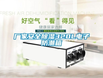 企业新闻厂家安全除湿320L电子防潮箱