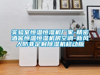 企业新闻实验室恒温恒湿机厂家-精密酒窖恒温恒湿机房空调-新风人防非定制除湿机移动版