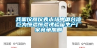 我国仪器仪表市场中国台湾巨为恒温恒湿试验箱生产厂家竞争加剧