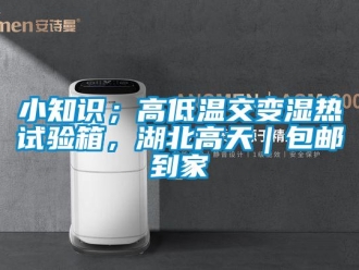 常见问题小知识；高低温交变湿热试验箱，湖北高天｜包邮到家