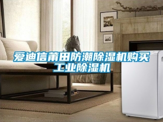 常见问题爱迪信莆田防潮除湿机购买工业除湿机