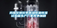 我国仪器仪表市场恒温恒湿试验箱生产厂家竞争加剧