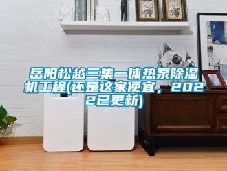 行业新闻岳阳松越三集一体热泵除湿机工程(还是这家便宜，2022已更新)