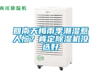 行业新闻回南天梅雨季潮湿惹人恼？肯定除湿机没选好