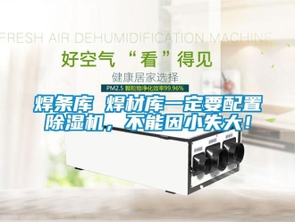 行业新闻焊条库 焊材库一定要配置除湿机，不能因小失大！