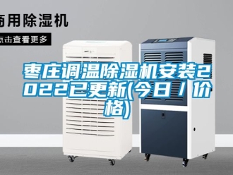 企业新闻枣庄调温除湿机安装2022已更新(今日／价格)