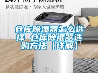 企业新闻仓库除湿器怎么选择 仓库除湿器选购方法【详解】