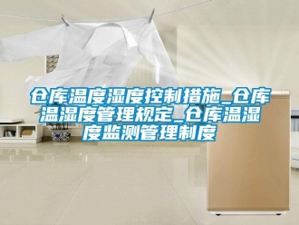 企业新闻仓库温度湿度控制措施_仓库温湿度管理规定_仓库温湿度监测管理制度