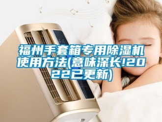 行业新闻福州手套箱专用除湿机使用方法(意味深长!2022已更新)