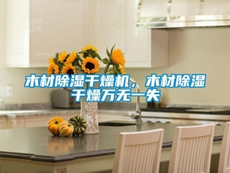 行业新闻木材除湿干燥机，木材除湿干燥万无一失