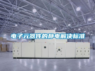 企业新闻电子元器件的静电解决标准