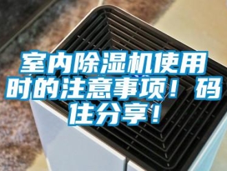 行业新闻室内除湿机使用时的注意事项！码住分享！