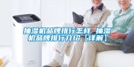抽湿机品牌排行怎样 抽湿机品牌排行介绍【详解】