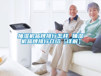 企业新闻抽湿机品牌排行怎样 抽湿机品牌排行介绍【详解】