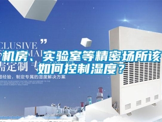 常见问题机房、实验室等精密场所该如何控制湿度？