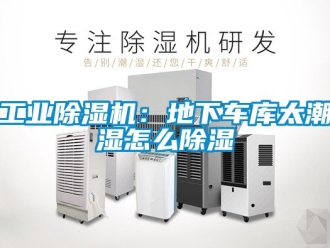 常见问题工业除湿机：地下车库太潮湿怎么除湿