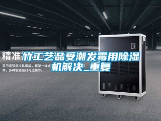 行业新闻竹工艺品受潮发霉用除湿机解决_重复