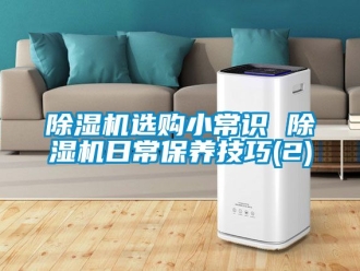 行业新闻除湿机选购小常识 除湿机日常保养技巧(2)