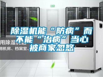 常见问题除湿机能“防病”而不能“治病”当心被商家忽悠