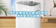 地下室潮湿怎么解决 潮湿地下室怎么利用