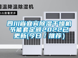 行业新闻四川省宜宾除湿干燥机节能套定额2022已更新(今日／推荐）