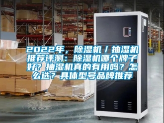 企业新闻2022年，除湿机／抽湿机推荐评测：除湿机哪个牌子好？抽湿机真的有用吗？怎么选？具体型号品牌推荐