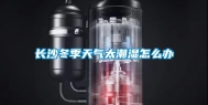 长沙冬季天气太潮湿怎么办